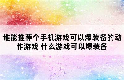 谁能推荐个手机游戏可以爆装备的动作游戏 什么游戏可以爆装备